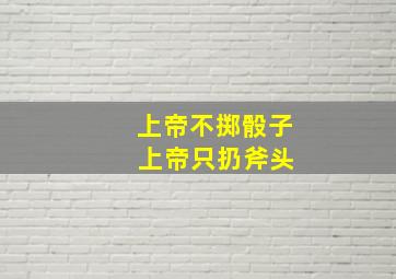 上帝不掷骰子 上帝只扔斧头